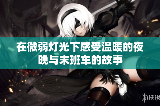 在微弱灯光下感受温暖的夜晚与末班车的故事
