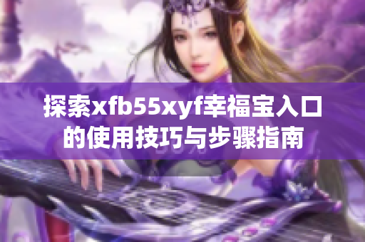 探索xfb55xyf幸福宝入口的使用技巧与步骤指南