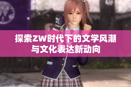 探索ZW时代下的文学风潮与文化表达新动向