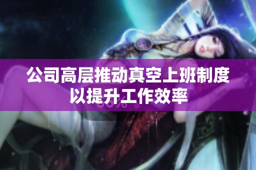 公司高层推动真空上班制度以提升工作效率