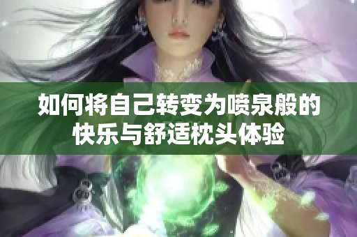 如何将自己转变为喷泉般的快乐与舒适枕头体验
