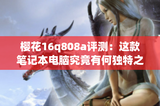 樱花16q808a评测：这款笔记本电脑究竟有何独特之处