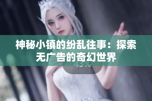 神秘小镇的纷乱往事：探索无广告的奇幻世界