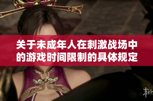 关于未成年人在刺激战场中的游戏时间限制的具体规定
