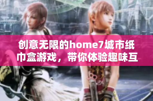 创意无限的home7城市纸巾盒游戏，带你体验趣味互动新玩法