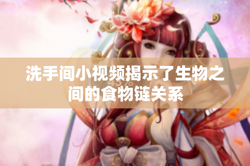 洗手间小视频揭示了生物之间的食物链关系