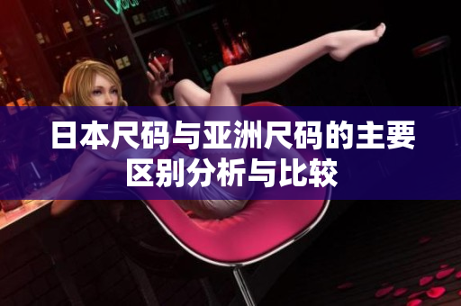 日本尺码与亚洲尺码的主要区别分析与比较