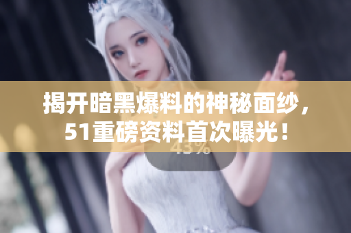 揭开暗黑爆料的神秘面纱，51重磅资料首次曝光！