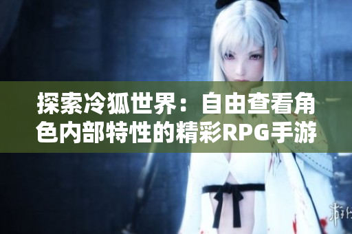 探索冷狐世界：自由查看角色内部特性的精彩RPG手游
