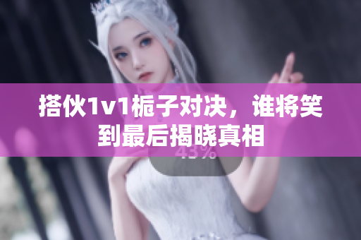 搭伙1v1栀子对决，谁将笑到最后揭晓真相