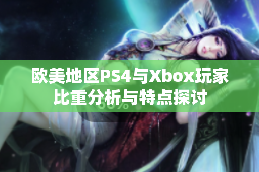 欧美地区PS4与Xbox玩家比重分析与特点探讨