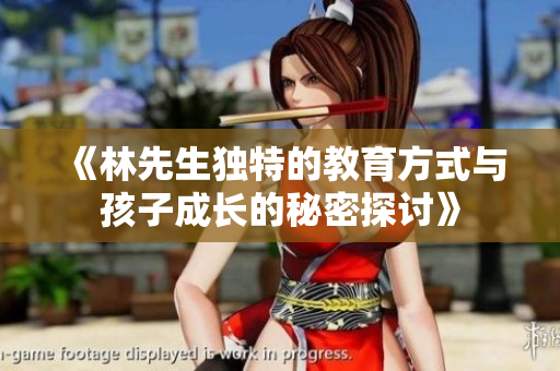《林先生独特的教育方式与孩子成长的秘密探讨》