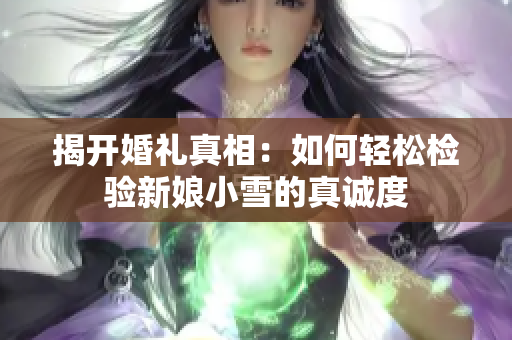 揭开婚礼真相：如何轻松检验新娘小雪的真诚度