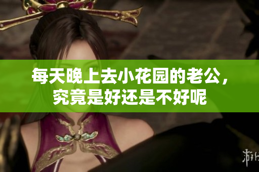 每天晚上去小花园的老公，究竟是好还是不好呢