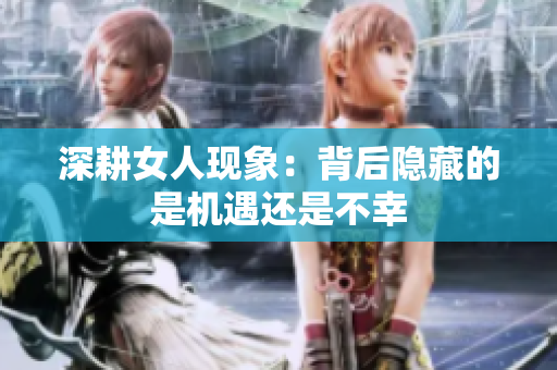 深耕女人现象：背后隐藏的是机遇还是不幸