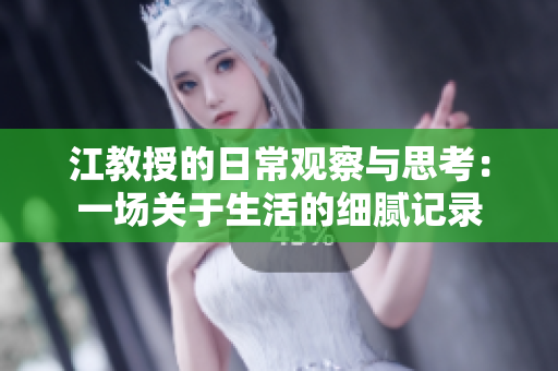 江教授的日常观察与思考：一场关于生活的细腻记录