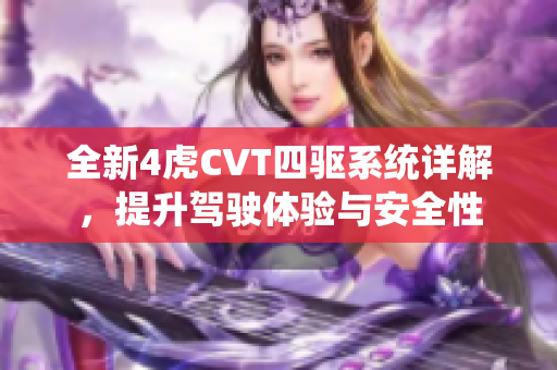 全新4虎CVT四驱系统详解，提升驾驶体验与安全性
