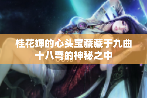 桂花婶的心头宝藏藏于九曲十八弯的神秘之中