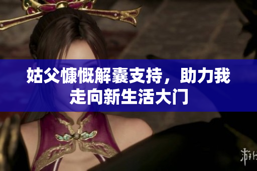 姑父慷慨解囊支持，助力我走向新生活大门