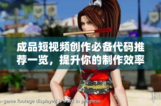 成品短视频创作必备代码推荐一览，提升你的制作效率