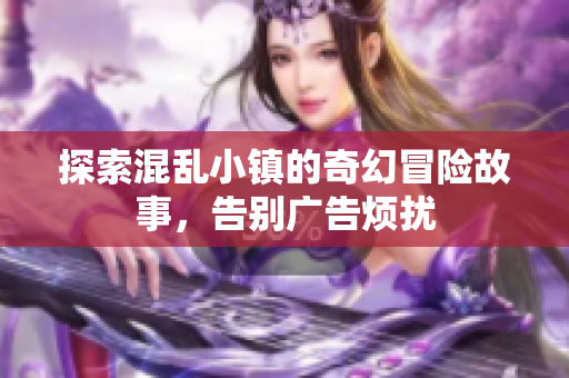 探索混乱小镇的奇幻冒险故事，告别广告烦扰