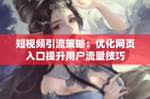 短视频引流策略：优化网页入口提升用户流量技巧