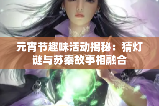 元宵节趣味活动揭秘：猜灯谜与苏秦故事相融合
