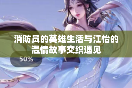 消防员的英雄生活与江怡的温情故事交织遇见