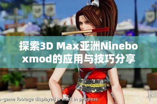 探索3D Max亚洲Nineboxmod的应用与技巧分享