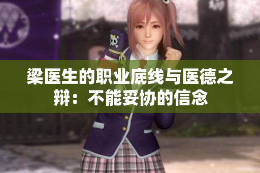 梁医生的职业底线与医德之辩：不能妥协的信念
