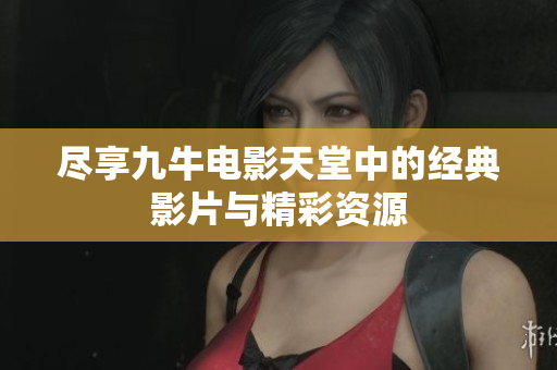 尽享九牛电影天堂中的经典影片与精彩资源