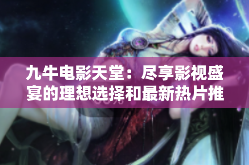 九牛电影天堂：尽享影视盛宴的理想选择和最新热片推荐