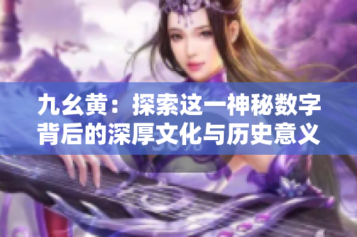 九幺黄：探索这一神秘数字背后的深厚文化与历史意义