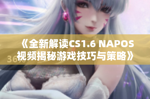 《全新解读CS1.6 NAPOS视频揭秘游戏技巧与策略》