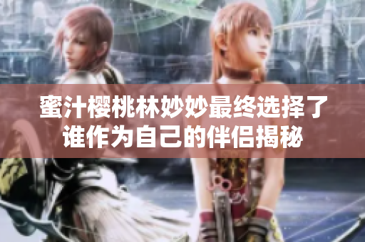 蜜汁樱桃林妙妙最终选择了谁作为自己的伴侣揭秘