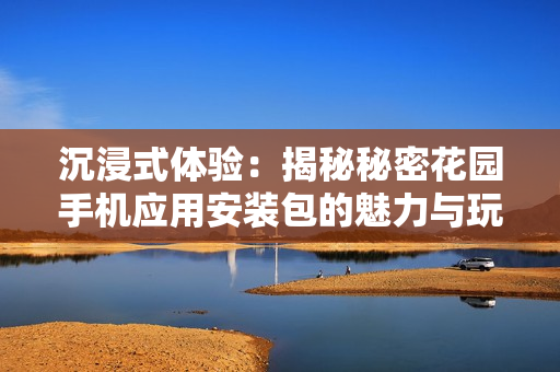沉浸式体验：揭秘秘密花园手机应用安装包的魅力与玩法