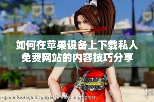 如何在苹果设备上下载私人免费网站的内容技巧分享