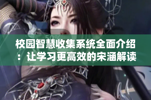 校园智慧收集系统全面介绍：让学习更高效的宋涵解读
