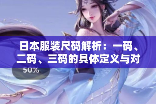 日本服装尺码解析：一码、二码、三码的具体定义与对照