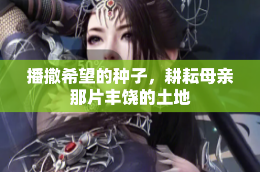 播撒希望的种子，耕耘母亲那片丰饶的土地
