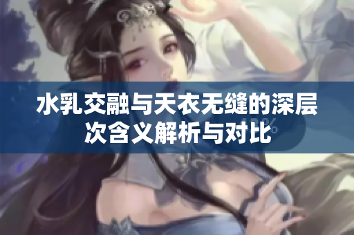 水乳交融与天衣无缝的深层次含义解析与对比