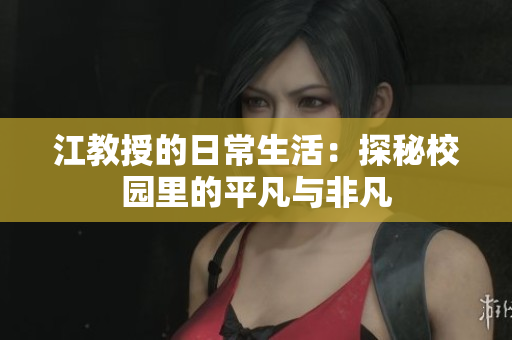 江教授的日常生活：探秘校园里的平凡与非凡