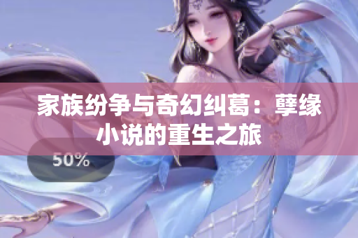 家族纷争与奇幻纠葛：孽缘小说的重生之旅