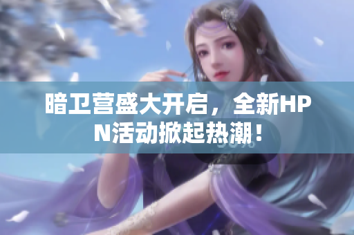 暗卫营盛大开启，全新HPN活动掀起热潮！