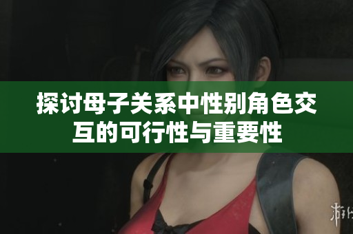 探讨母子关系中性别角色交互的可行性与重要性