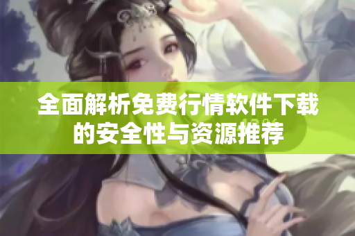 全面解析免费行情软件下载的安全性与资源推荐