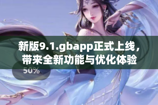 新版9.1.gbapp正式上线，带来全新功能与优化体验