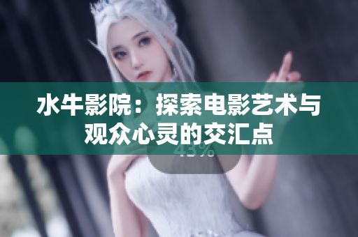 水牛影院：探索电影艺术与观众心灵的交汇点