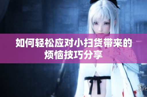 如何轻松应对小扫货带来的烦恼技巧分享
