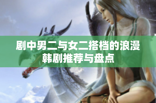 剧中男二与女二搭档的浪漫韩剧推荐与盘点
